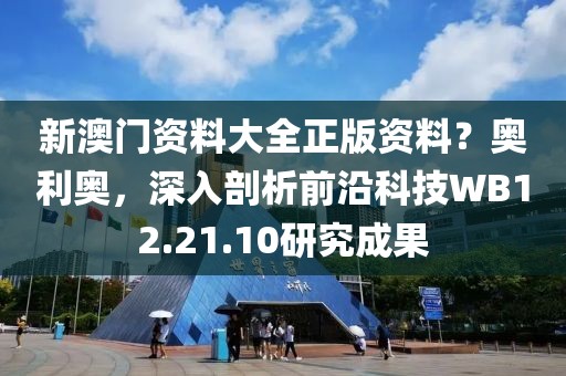新澳门资料大全正版资料？奥利奥，深入剖析前沿科技WB12.21.10研究成果