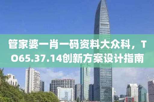 管家婆一肖一码资料大众科，TO65.37.14创新方案设计指南