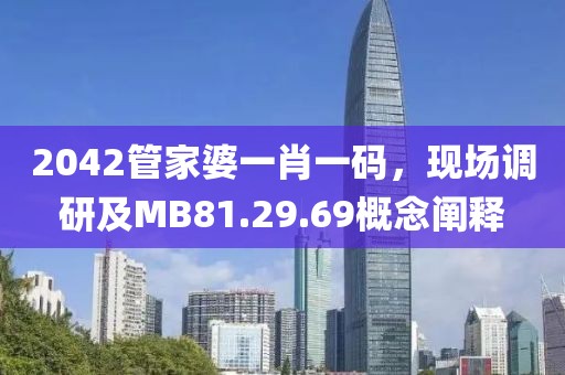 2042管家婆一肖一码，现场调研及MB81.29.69概念阐释