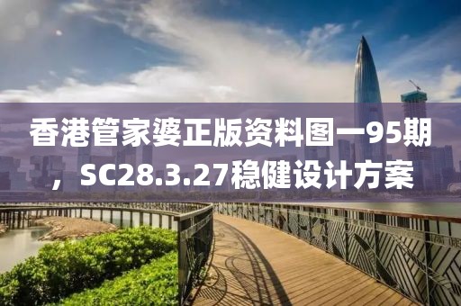 香港管家婆正版资料图一95期，SC28.3.27稳健设计方案