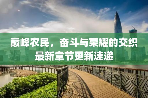 巅峰农民，奋斗与荣耀的交织最新章节更新速递