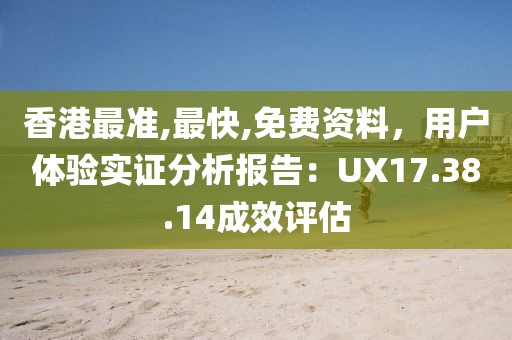 香港最准,最快,免费资料，用户体验实证分析报告：UX17.38.14成效评估