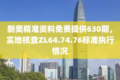 新奥精准资料免费提供630期，实地核查ZL64.74.76标准执行情况