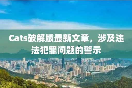 Cats破解版最新文章，涉及违法犯罪问题的警示