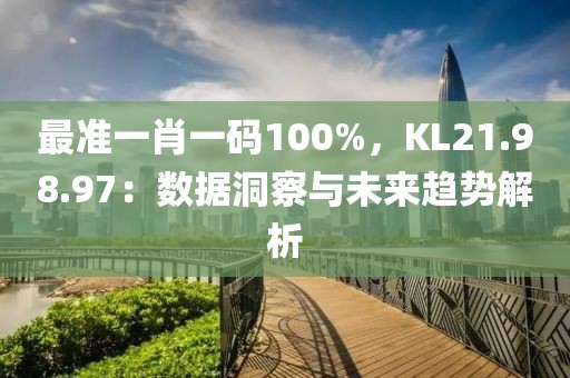 最准一肖一码100%，KL21.98.97：数据洞察与未来趋势解析