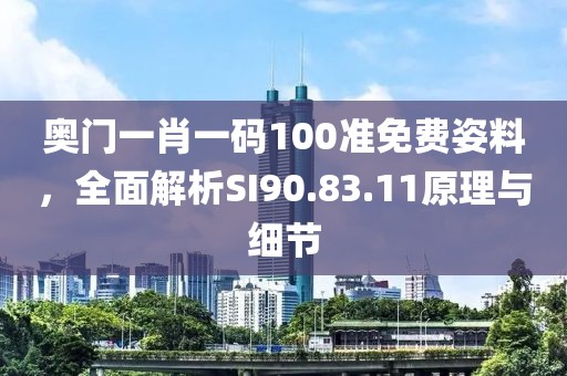 奥门一肖一码100准免费姿料，全面解析SI90.83.11原理与细节