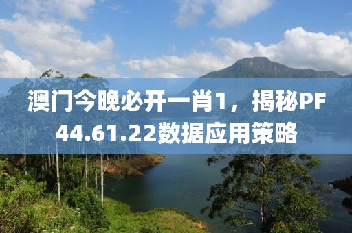 澳门今晚必开一肖1，揭秘PF44.61.22数据应用策略