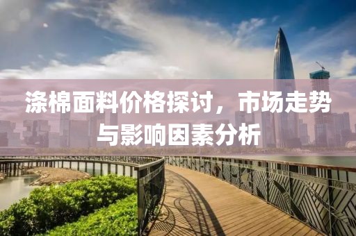 涤棉面料价格探讨，市场走势与影响因素分析