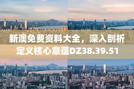新澳免费资料大全，深入剖析定义核心意蕴DZ38.39.51