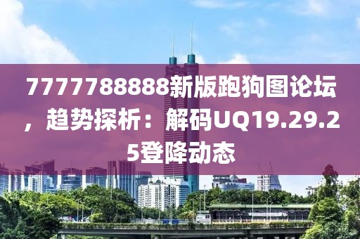 7777788888新版跑狗图论坛，趋势探析：解码UQ19.29.25登降动态