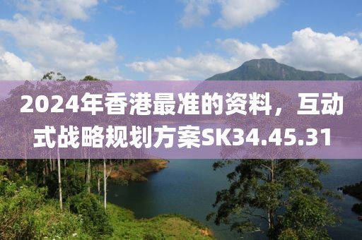 2024年香港最准的资料，互动式战略规划方案SK34.45.31