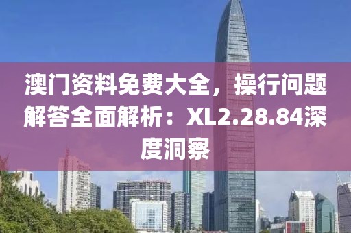 澳门资料免费大全，操行问题解答全面解析：XL2.28.84深度洞察