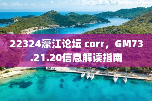 22324濠江论坛 corr，GM73.21.20信息解读指南