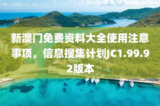 新澳门免费资料大全使用注意事项，信息搜集计划JC1.99.92版本