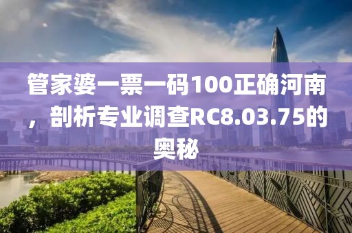 管家婆一票一码100正确河南，剖析专业调查RC8.03.75的奥秘