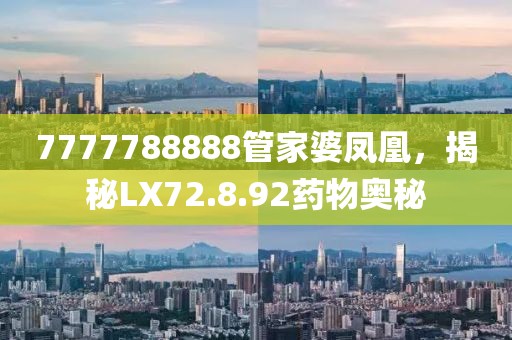 7777788888管家婆凤凰，揭秘LX72.8.92药物奥秘