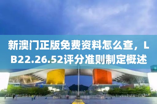 新澳门正版免费资料怎么查，LB22.26.52评分准则制定概述
