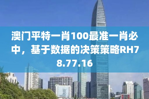 澳门平特一肖100最准一肖必中，基于数据的决策策略RH78.77.16