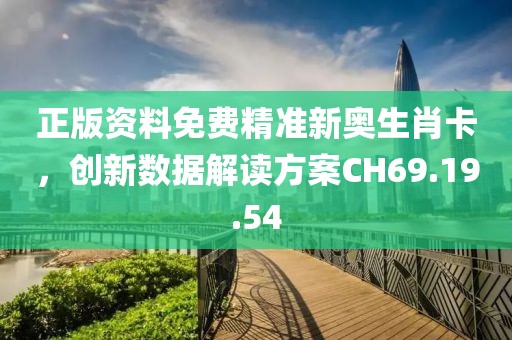 正版资料免费精准新奥生肖卡，创新数据解读方案CH69.19.54
