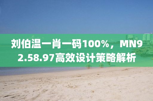 刘伯温一肖一码100%，MN92.58.97高效设计策略解析