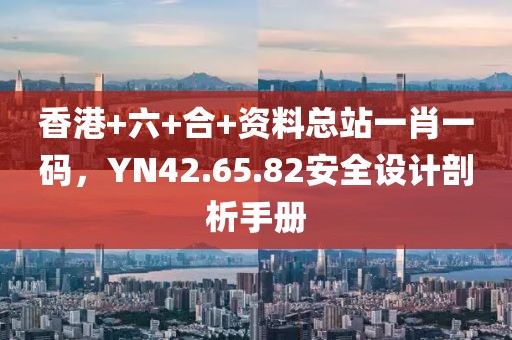 香港+六+合+资料总站一肖一码，YN42.65.82安全设计剖析手册