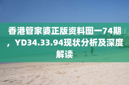 香港管家婆正版资料图一74期，YD34.33.94现状分析及深度解读