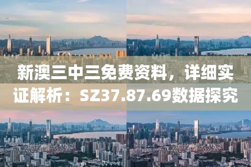 新澳三中三免费资料，详细实证解析：SZ37.87.69数据探究
