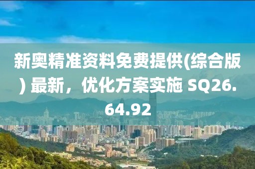 新奥精准资料免费提供(综合版) 最新，优化方案实施 SQ26.64.92