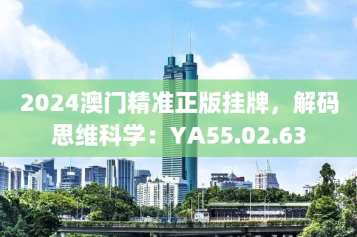 2024澳门精准正版挂牌，解码思维科学：YA55.02.63