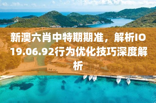 新澳六肖中特期期准，解析IO19.06.92行为优化技巧深度解析
