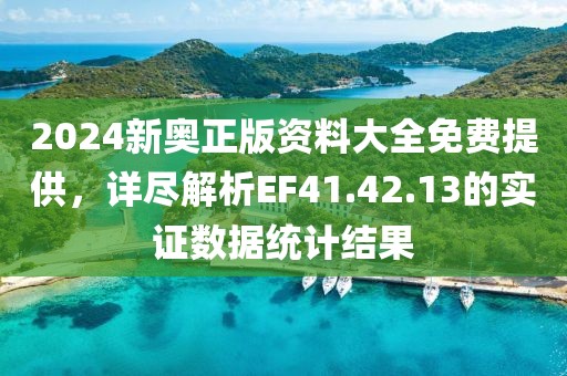 2024新奥正版资料大全免费提供，详尽解析EF41.42.13的实证数据统计结果
