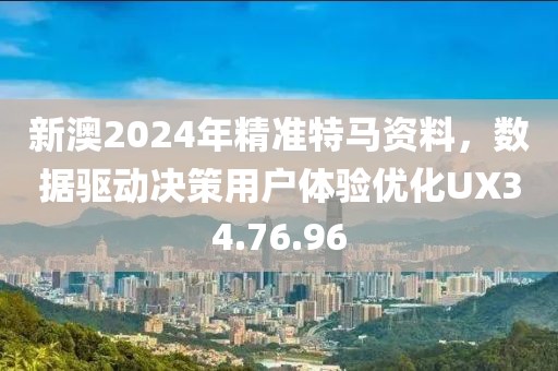 新澳2024年精准特马资料，数据驱动决策用户体验优化UX34.76.96