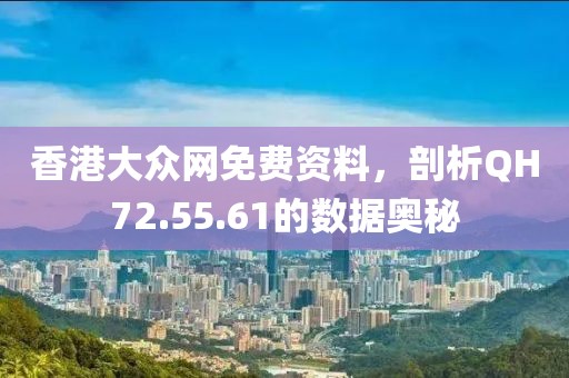 香港大众网免费资料，剖析QH72.55.61的数据奥秘