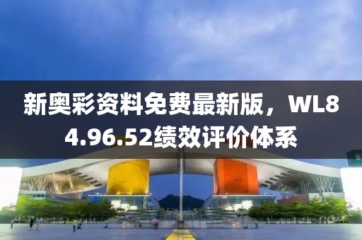 新奥彩资料免费最新版，WL84.96.52绩效评价体系