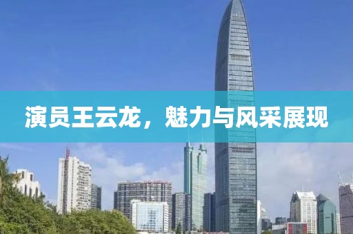 演员王云龙，魅力与风采展现