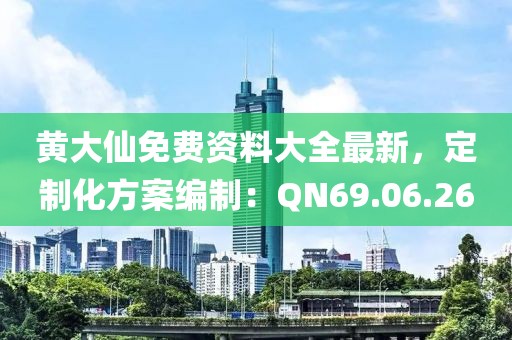 黄大仙免费资料大全最新，定制化方案编制：QN69.06.26