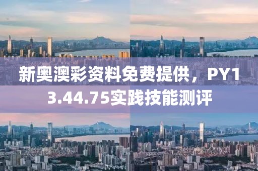 新奥澳彩资料免费提供，PY13.44.75实践技能测评