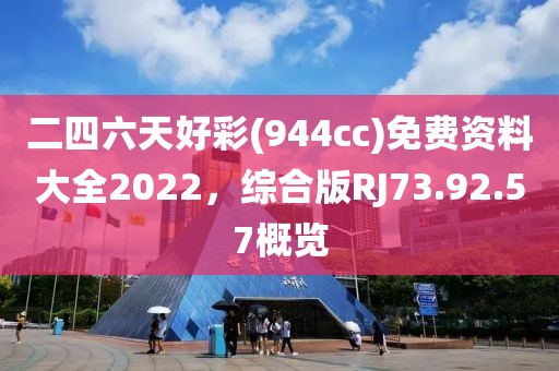 二四六天好彩(944cc)免费资料大全2022，综合版RJ73.92.57概览