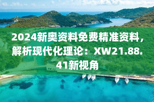 2024新奥资料免费精准资料，解析现代化理论：XW21.88.41新视角