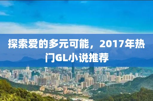 探索爱的多元可能，2017年热门GL小说推荐