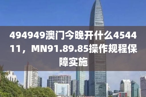 494949澳门今晚开什么454411，MN91.89.85操作规程保障实施