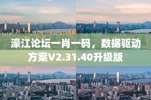 濠江论坛一肖一码，数据驱动方案V2.31.40升级版