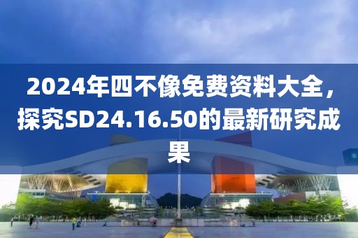 2024年四不像免费资料大全，探究SD24.16.50的最新研究成果