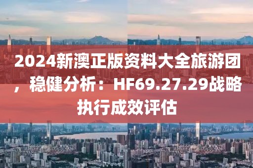 2024新澳正版资料大全旅游团，稳健分析：HF69.27.29战略执行成效评估