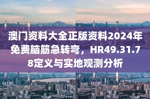 澳门资料大全正版资料2024年免费脑筋急转弯，HR49.31.78定义与实地观测分析