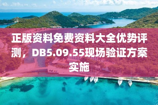 正版资料免费资料大全优势评测，DB5.09.55现场验证方案实施