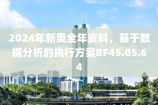 2024年新奥全年资料，基于数据分析的执行方案BF45.05.64