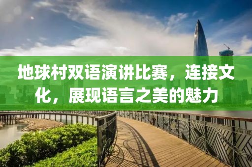 地球村双语演讲比赛，连接文化，展现语言之美的魅力