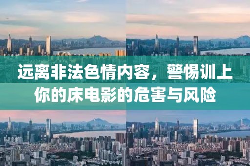远离非法色情内容，警惕训上你的床电影的危害与风险