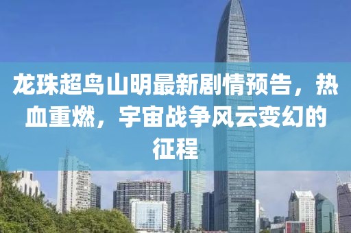 龙珠超鸟山明最新剧情预告，热血重燃，宇宙战争风云变幻的征程